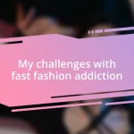 My challenges with fast fashion addiction