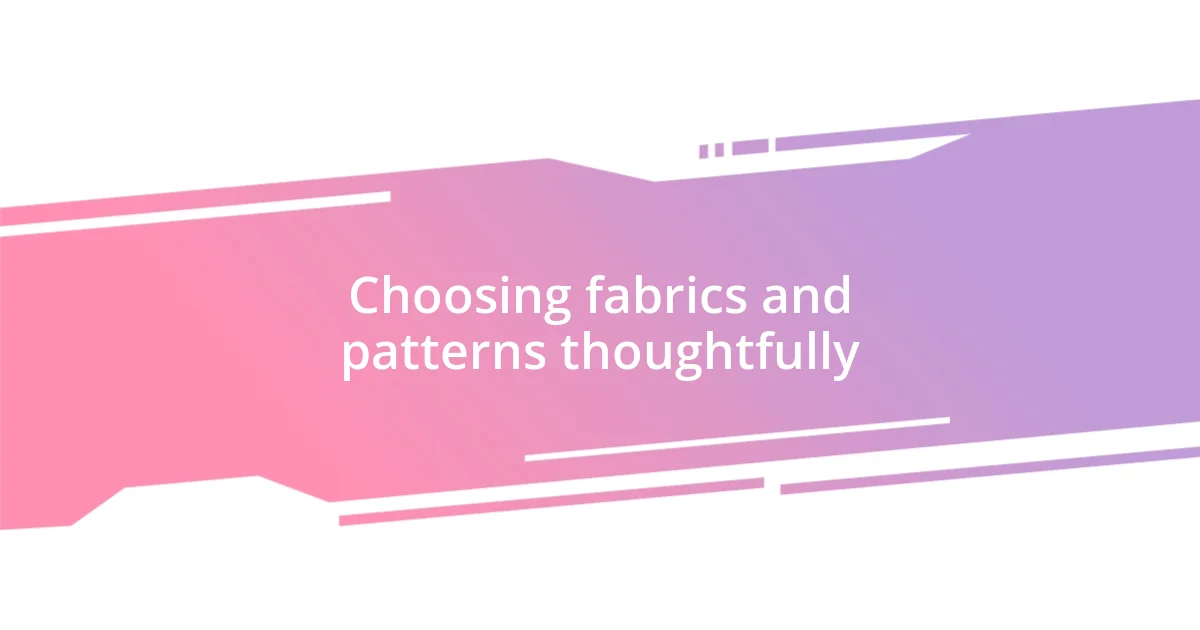 Choosing fabrics and patterns thoughtfully