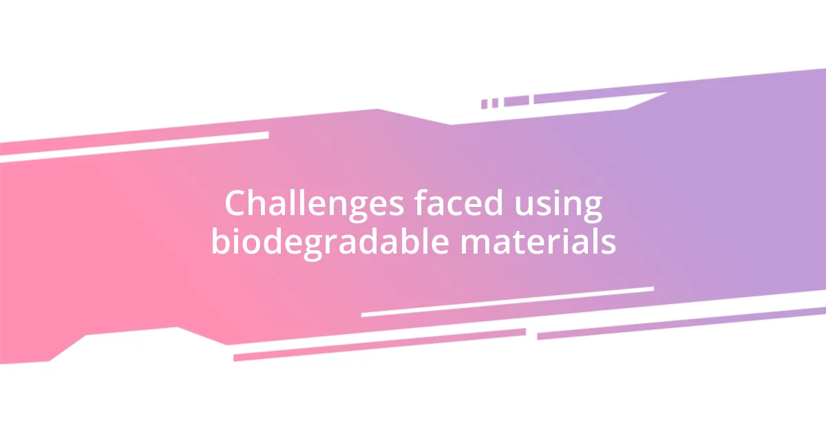 Challenges faced using biodegradable materials